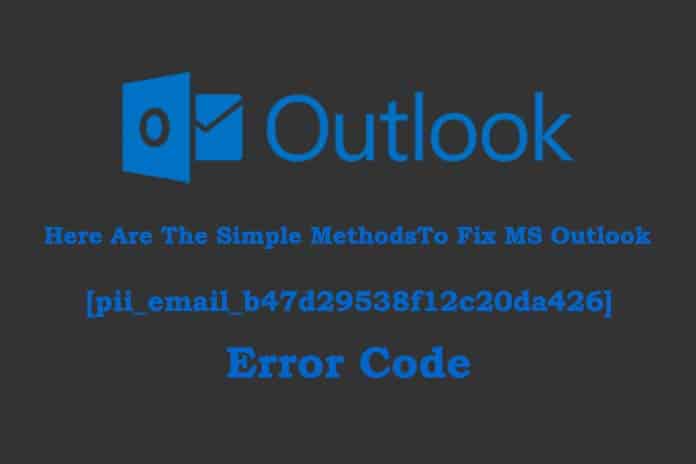 Here Are The Simple MethodsTo Fix MS Outlook [pii_email_b47d29538f12c20da426] Error Code